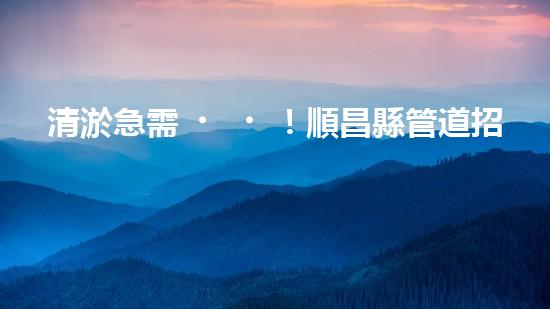 清淤急需！順昌縣管道招標(biāo)揭曉，誰能為城市暢通貢獻(xiàn)一份力量？